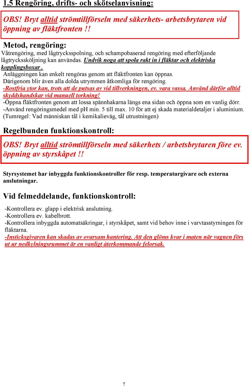 Undvik noga att spola rakt in i fläktar och elektriska kopplingsboxar. Anläggningen kan enkelt rengöras genom att fläktfronten kan öppnas.