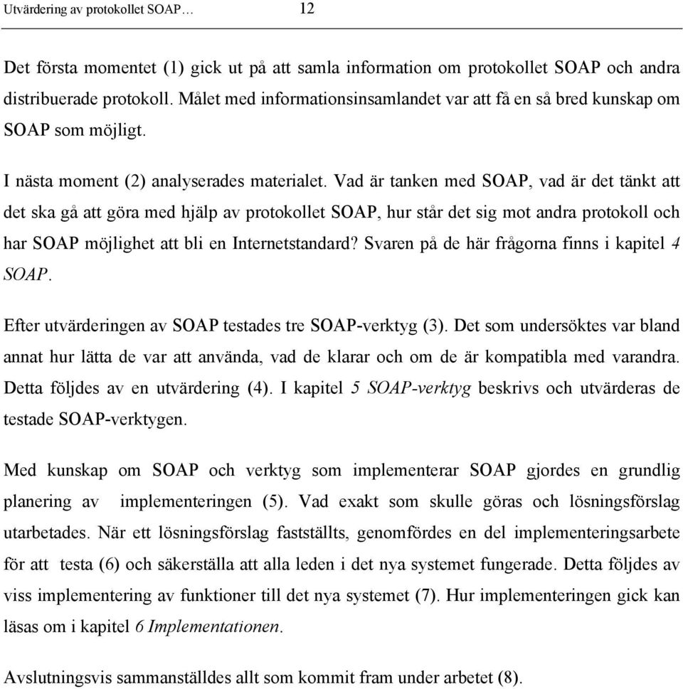 Vad är tanken med SOAP, vad är det tänkt att det ska gå att göra med hjälp av protokollet SOAP, hur står det sig mot andra protokoll och har SOAP möjlighet att bli en Internetstandard?