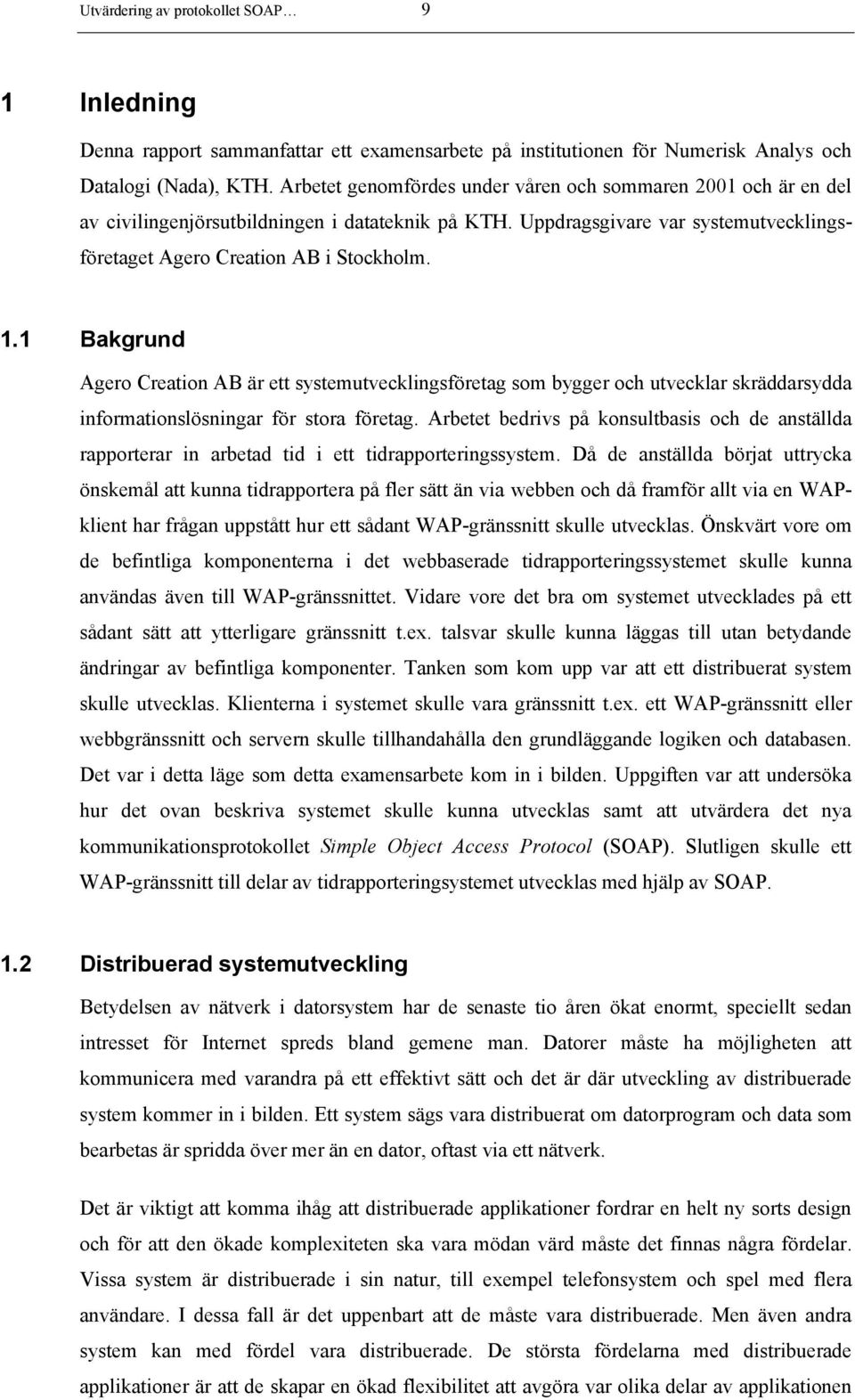 1 Bakgrund Agero Creation AB är ett systemutvecklingsföretag som bygger och utvecklar skräddarsydda informationslösningar för stora företag.