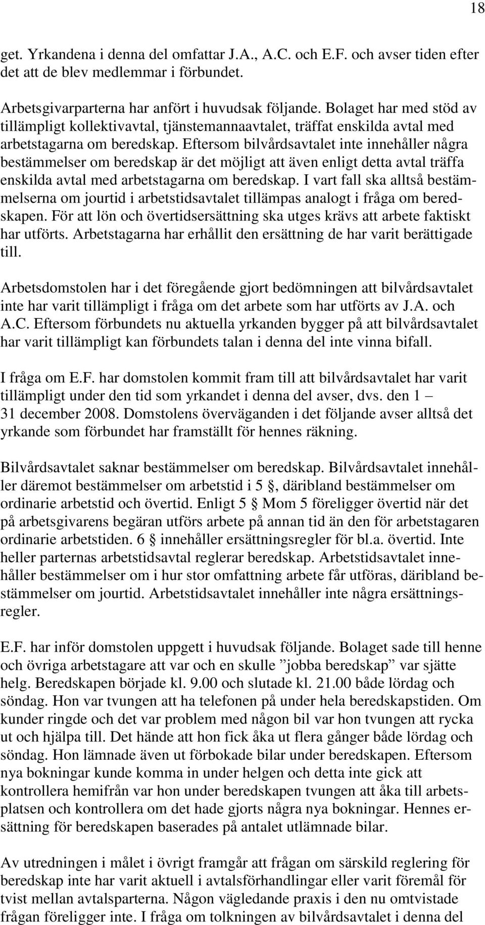 Eftersom bilvårdsavtalet inte innehåller några bestämmelser om beredskap är det möjligt att även enligt detta avtal träffa enskilda avtal med arbetstagarna om beredskap.