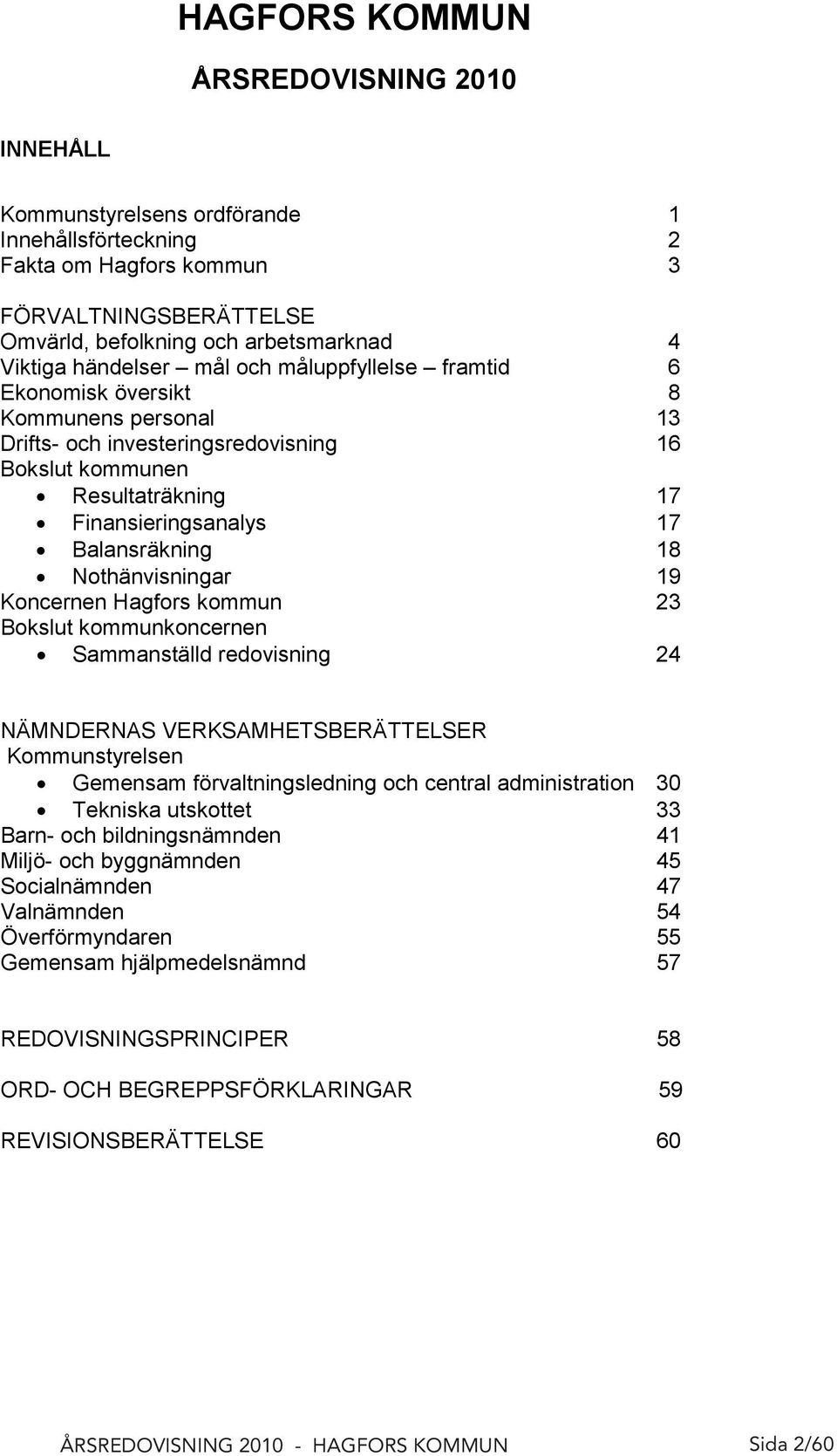 18 Nothänvisningar 19 Koncernen Hagfors kommun 23 Bokslut kommunkoncernen Sammanställd redovisning 24 NÄMNDERNAS VERKSAMHETSBERÄTTELSER Kommunstyrelsen Gemensam förvaltningsledning och central