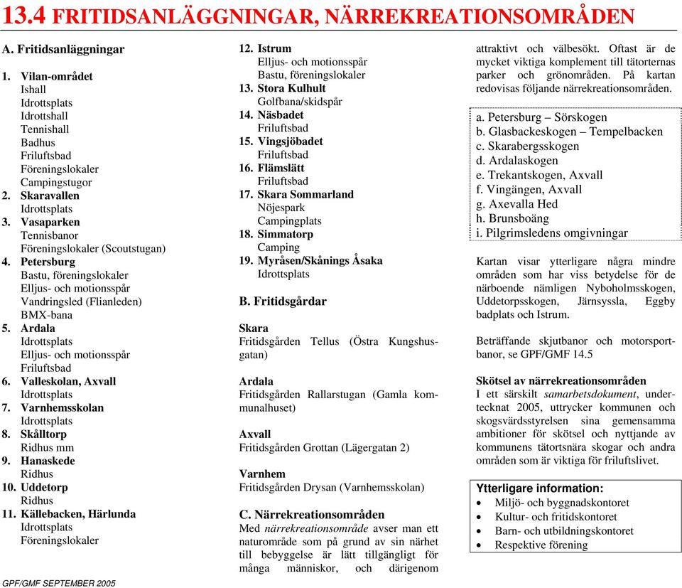 Ardala Idrottsplats Elljus- och motionsspår Friluftsbad 6. Valleskolan, Axvall Idrottsplats 7. Varnhemsskolan Idrottsplats 8. Skålltorp Ridhus mm 9. Hanaskede Ridhus 10. Uddetorp Ridhus 11.