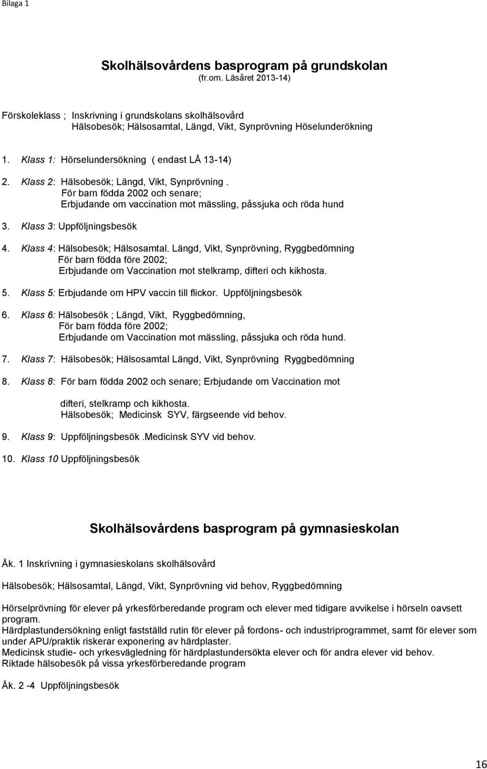 Klass 2: Hälsobesök; Längd, Vikt, Synprövning. För barn födda 2002 och senare; Erbjudande om vaccination mot mässling, påssjuka och röda hund 3. Klass 3: Uppföljningsbesök 4.