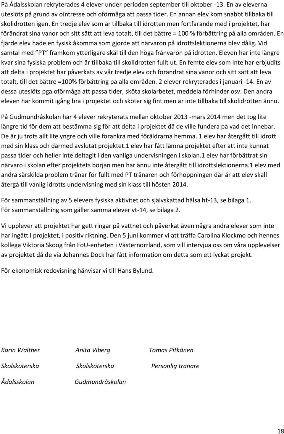 En tredje elev som är tillbaka till idrotten men fortfarande med i projektet, har förändrat sina vanor och sitt sätt att leva totalt, till det bättre = 100 % förbättring på alla områden.