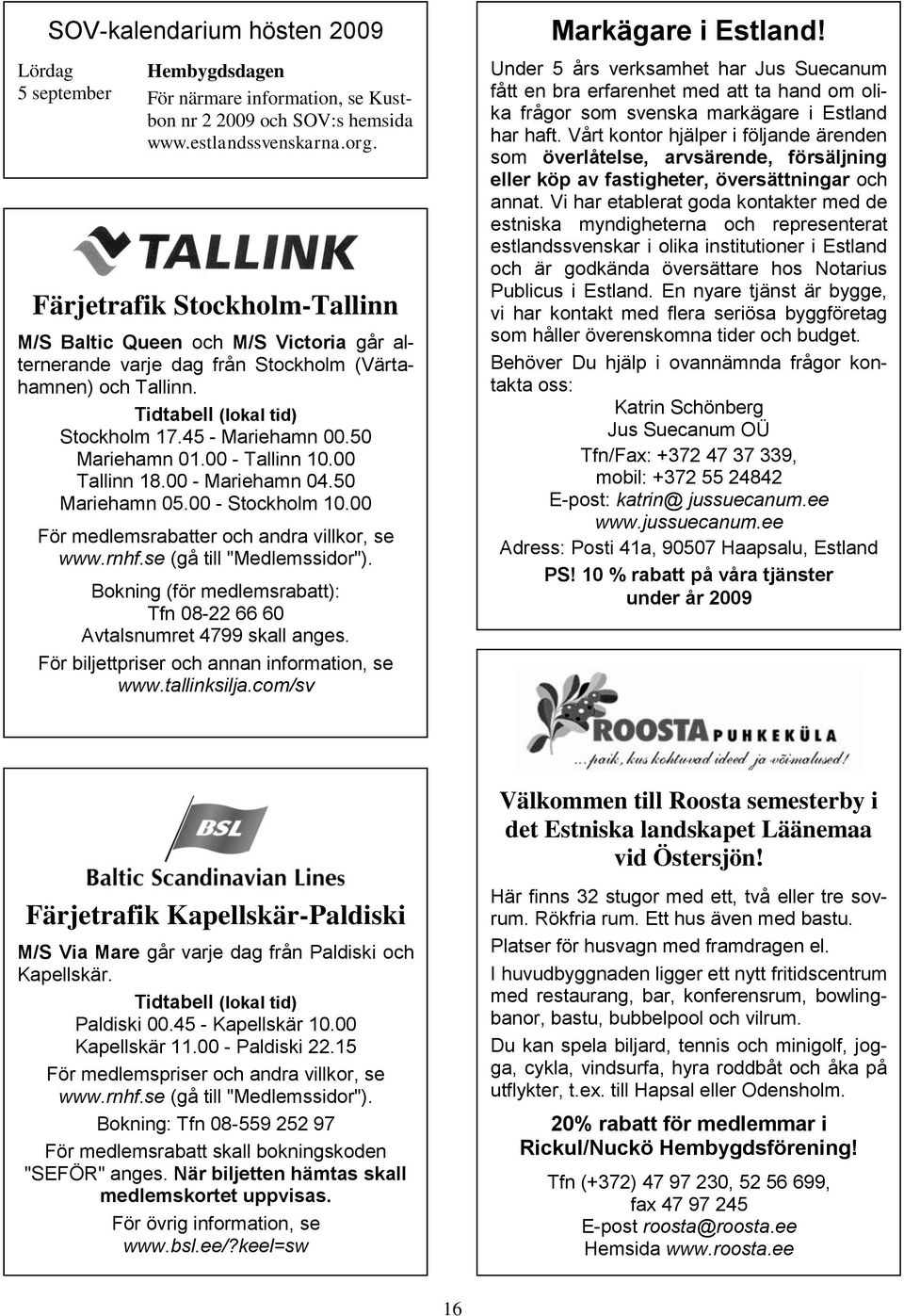 50 Mariehamn 01.00 - Tallinn 10.00 Tallinn 18.00 - Mariehamn 04.50 Mariehamn 05.00 - Stockholm 10.00 För medlemsrabatter och andra villkor, se www.rnhf.se (gå till "Medlemssidor").