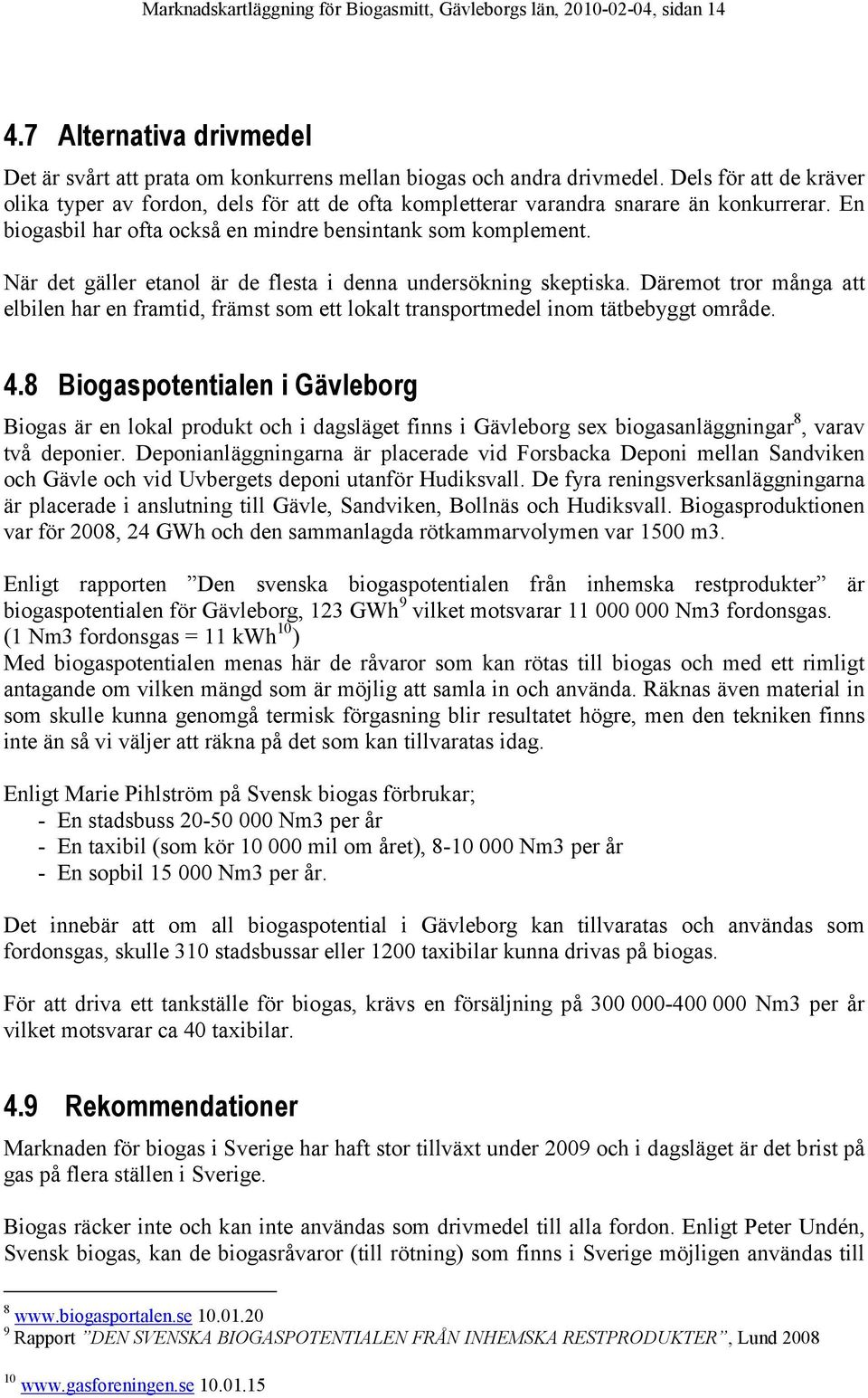 När det gäller etanol är de flesta i denna undersökning skeptiska. Däremot tror många att elbilen har en framtid, främst som ett lokalt transportmedel inom tätbebyggt område. 4.