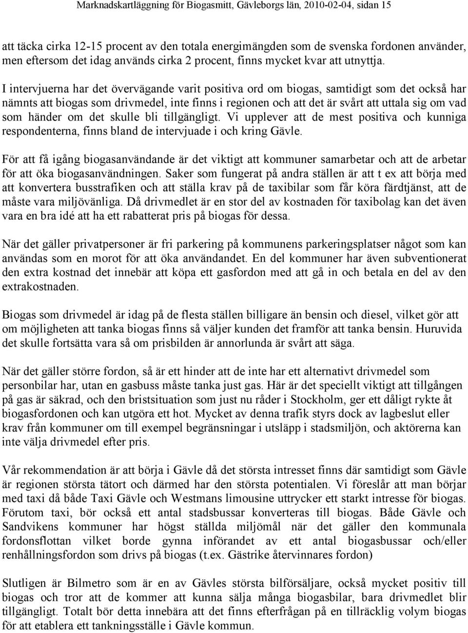 I intervjuerna har det övervägande varit positiva ord om biogas, samtidigt som det också har nämnts att biogas som drivmedel, inte finns i regionen och att det är svårt att uttala sig om vad som