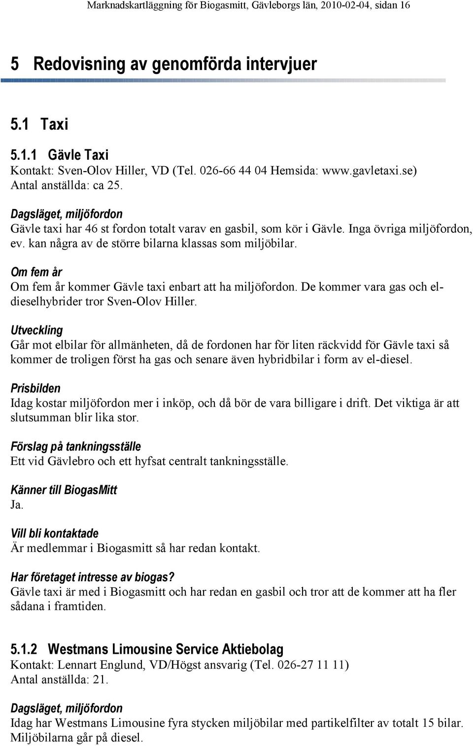 kan några av de större bilarna klassas som miljöbilar. kommer Gävle taxi enbart att ha miljöfordon. De kommer vara gas och eldieselhybrider tror Sven-Olov Hiller.