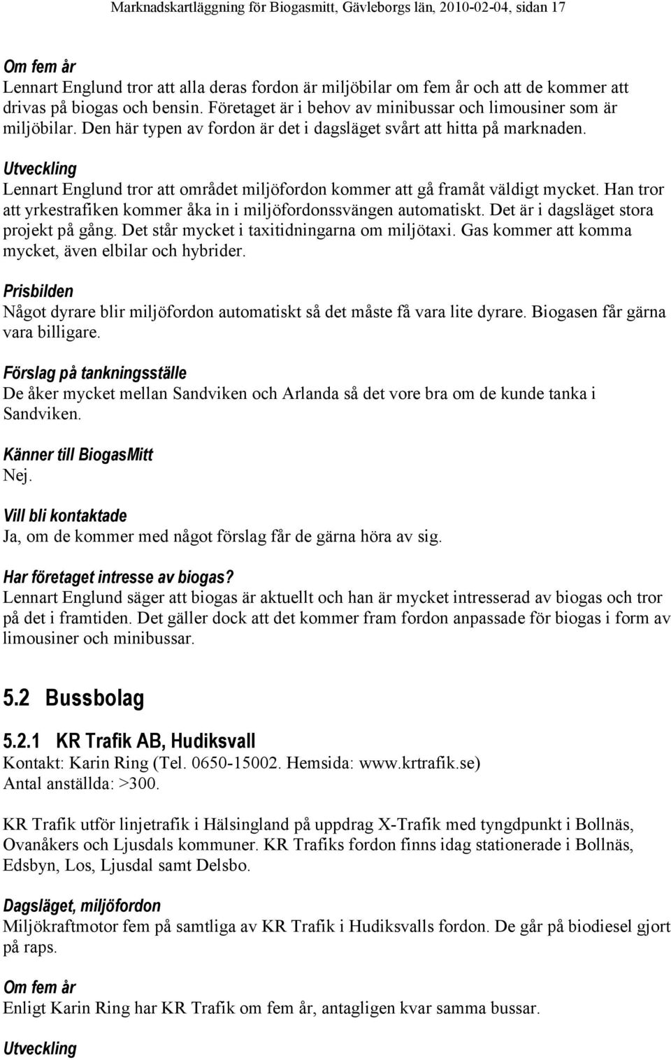 Lennart Englund tror att området miljöfordon kommer att gå framåt väldigt mycket. Han tror att yrkestrafiken kommer åka in i miljöfordonssvängen automatiskt. Det är i dagsläget stora projekt på gång.