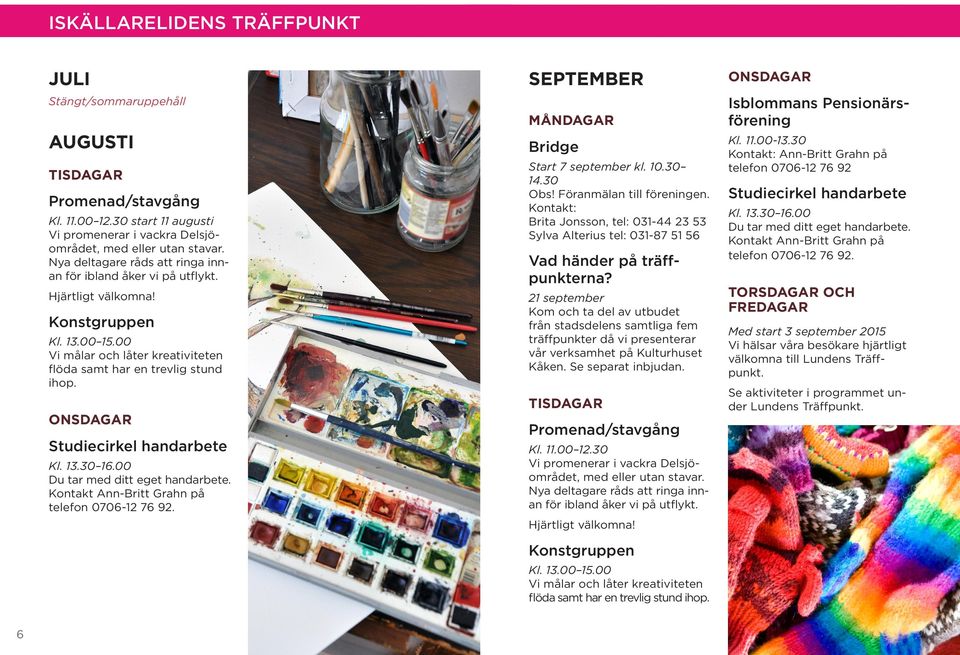 Studiecirkel handarbete Kl. 13.30 16.00 Du tar med ditt eget handarbete. Kontakt Ann-Britt Grahn på telefon 0706-12 76 92. SEPTEMBER Bridge Start 7 september kl. 10.30 14.30 Obs!
