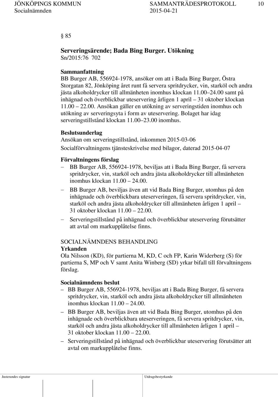 alkoholdrycker till allmänheten inomhus klockan 11.00 24.00 samt på inhägnad och överblickbar uteservering årligen 1 april 31 oktober klockan 11.00 22.00. Ansökan gäller en utökning av serveringstiden inomhus och utökning av serveringsyta i form av uteservering.