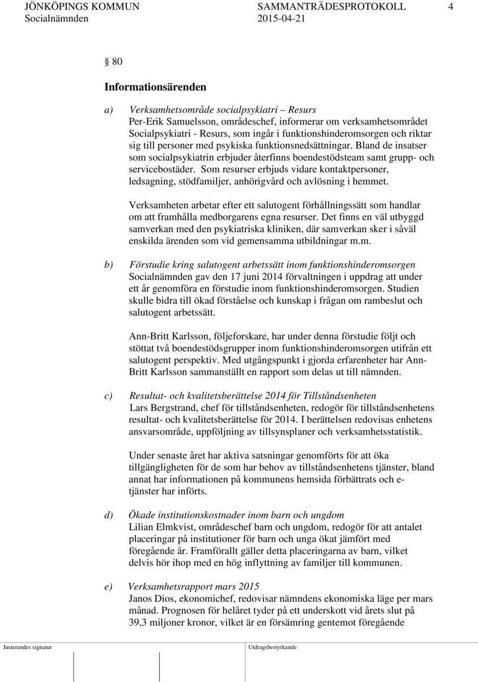 Bland de insatser som socialpsykiatrin erbjuder återfinns boendestödsteam samt grupp- och servicebostäder.