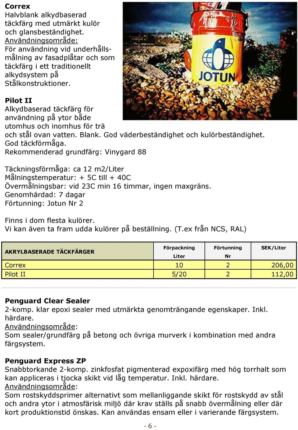 Pilot II Alkydbaserad täckfärg för användning på ytor både utomhus och inomhus för trä och stål ovan vatten. Blank. God väderbeständighet och kulörbeständighet. God täckförmåga.