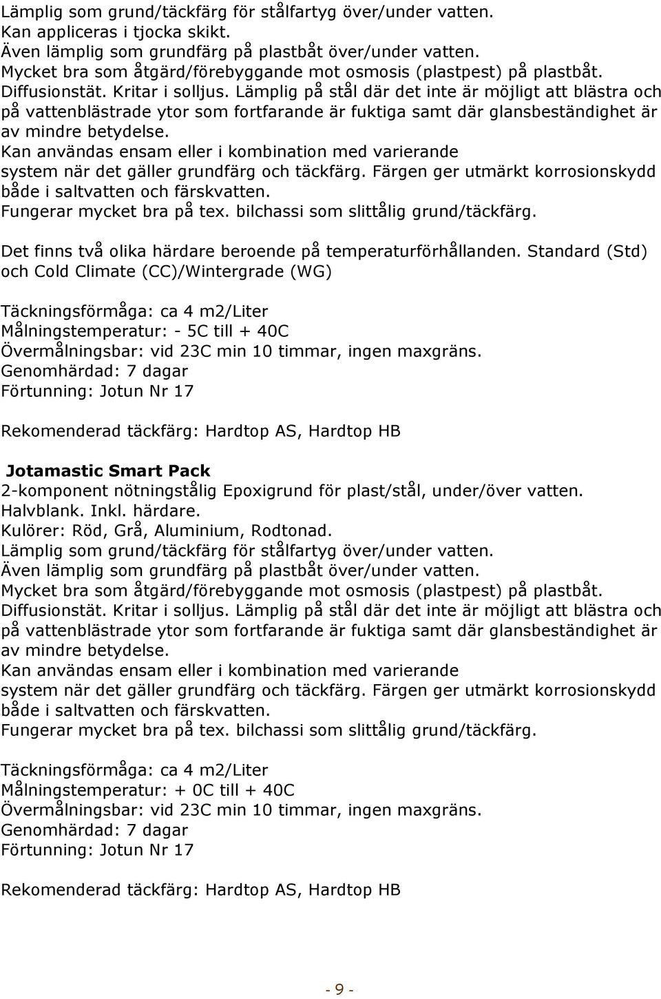 Lämplig på stål där det inte är möjligt att blästra och på vattenblästrade ytor som fortfarande är fuktiga samt där glansbeständighet är av mindre betydelse.