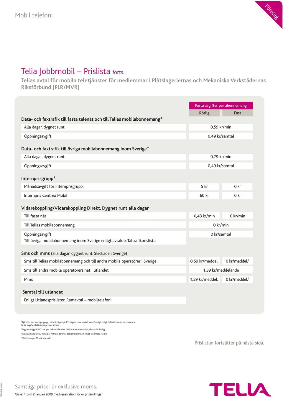 Dygnet runt alla dagar Till fasta nät 0,48 kr/min 0 kr/min Till Telias mobilabonnemang Till övriga mobilabonnemang inom Sverige enligt avtalets Taltrafikprislista 0 kr/min 0 kr/samtal Sms och mms