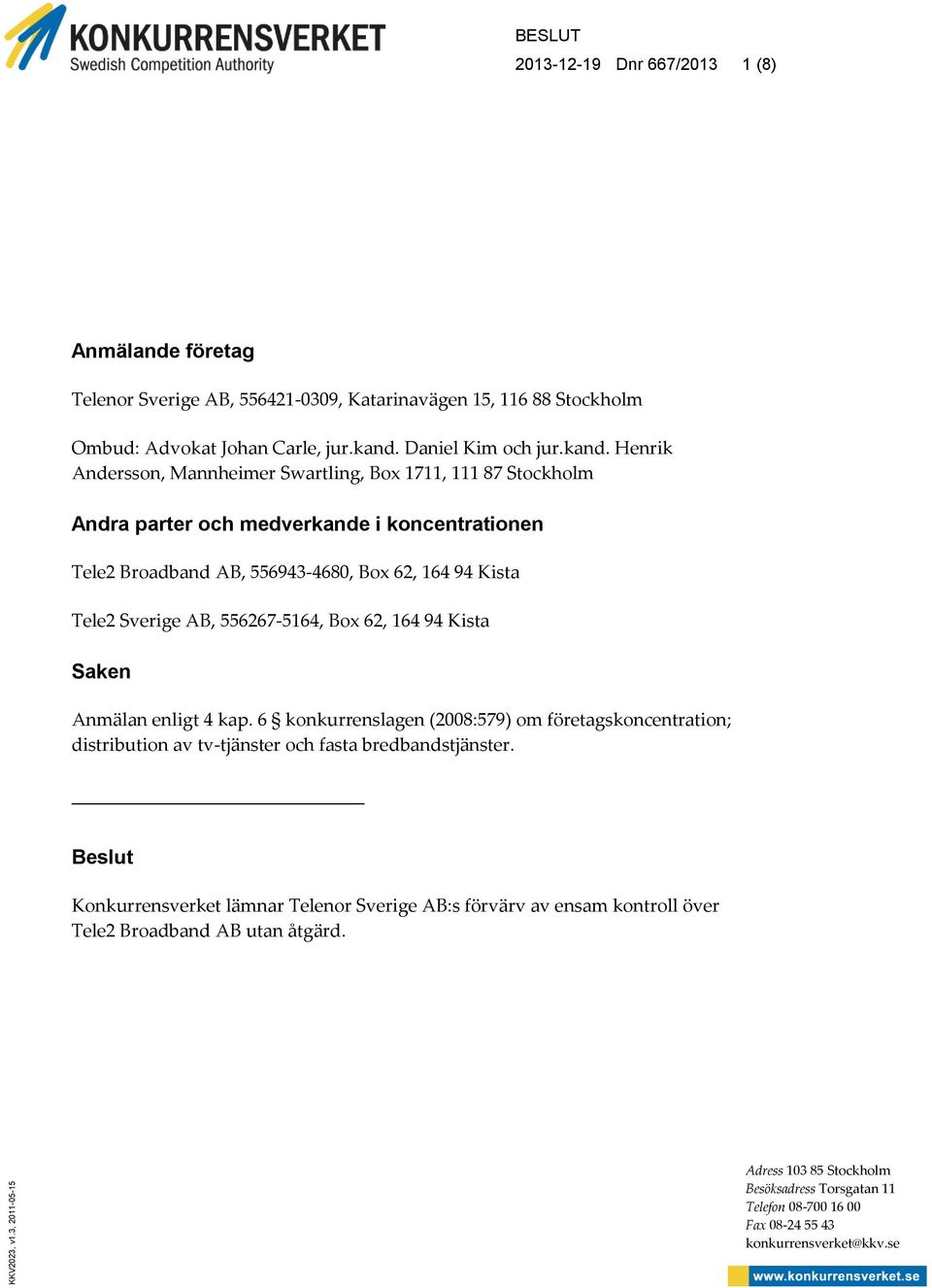 Henrik Andersson, Mannheimer Swartling, Box 1711, 111 87 Stockholm Andra parter och medverkande i koncentrationen Tele2 Broadband AB, 556943-4680, Box 62, 164 94 Kista Tele2 Sverige AB, 556267-5164,