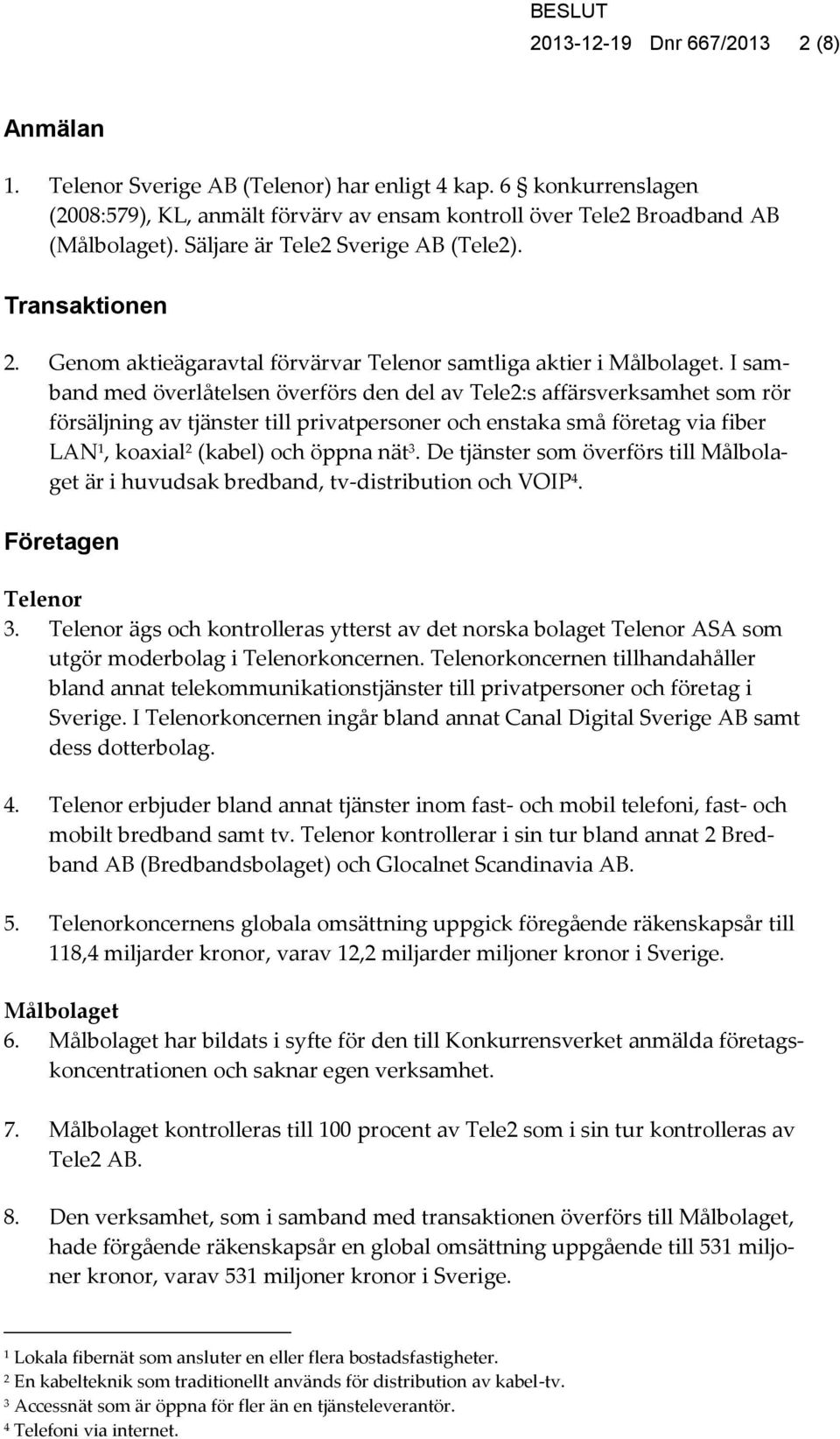 I samband med överlåtelsen överförs den del av Tele2:s affärsverksamhet som rör försäljning av tjänster till privatpersoner och enstaka små företag via fiber LAN 1, koaxial 2 (kabel) och öppna nät 3.