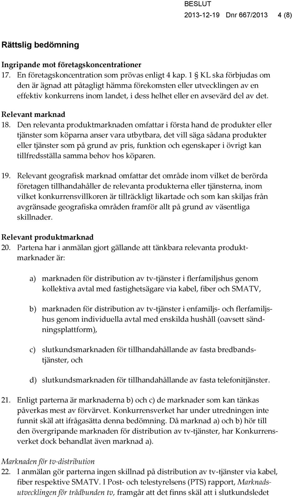 Den relevanta produktmarknaden omfattar i första hand de produkter eller tjänster som köparna anser vara utbytbara, det vill säga sådana produkter eller tjänster som på grund av pris, funktion och