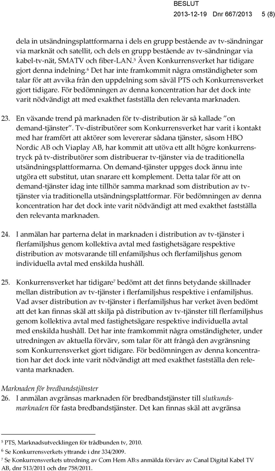 6 Det har inte framkommit några omständigheter som talar för att avvika från den uppdelning som såväl PTS och Konkurrensverket gjort tidigare.