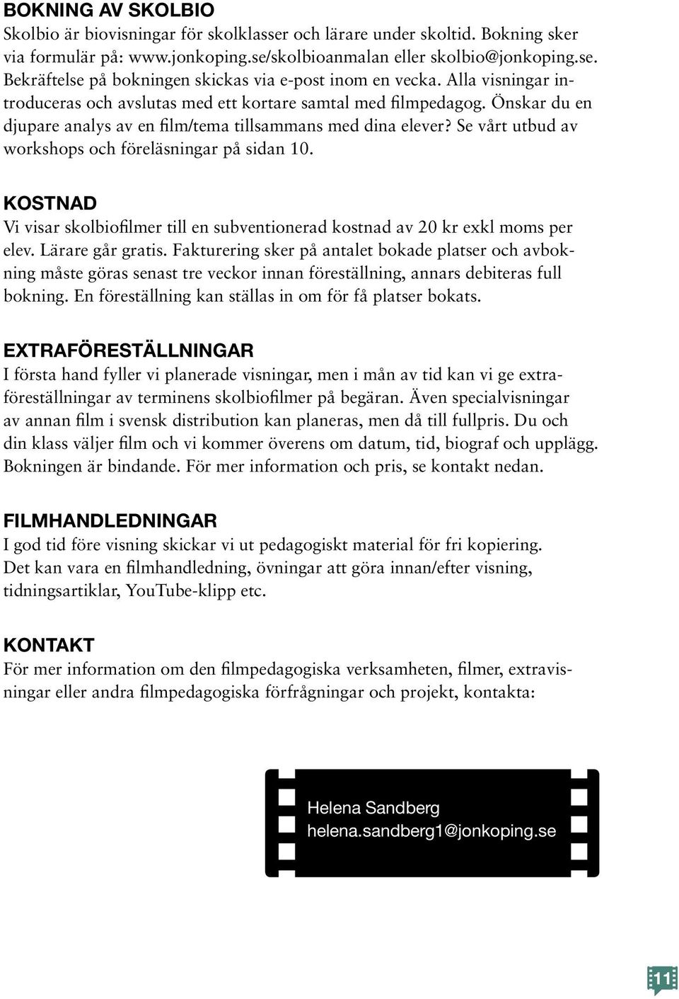 Se vårt utbud av workshops och föreläsningar på sidan 10. KOSTNAD Vi visar skolbiofilmer till en subventionerad kostnad av 20 kr exkl moms per elev. Lärare går gratis.