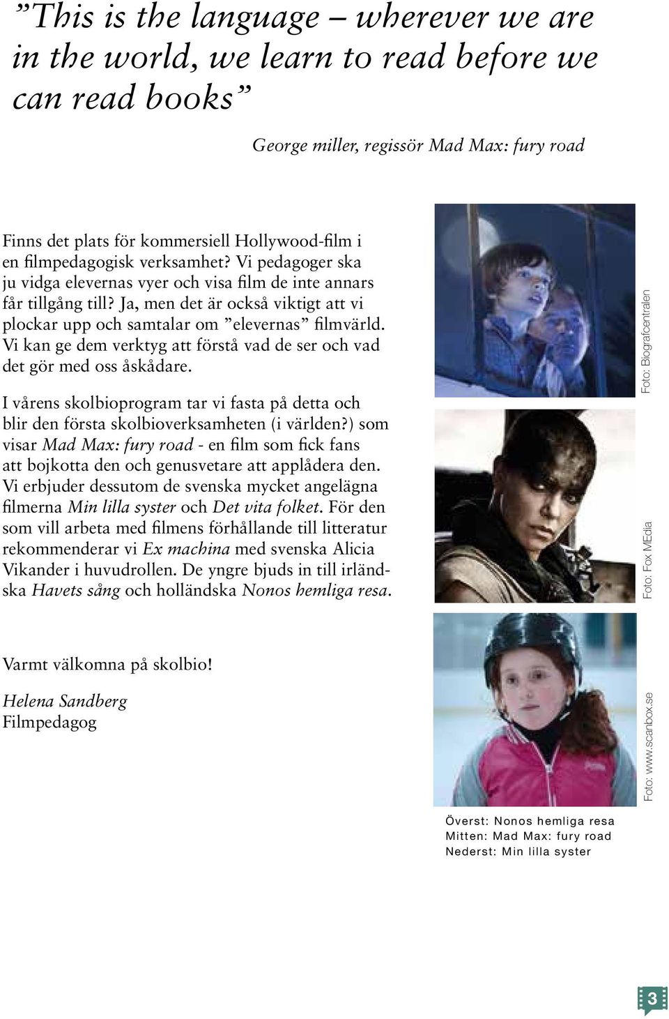 Vi kan ge dem verktyg att förstå vad de ser och vad det gör med oss åskådare. I vårens skolbioprogram tar vi fasta på detta och blir den första skolbioverksamheten (i världen?