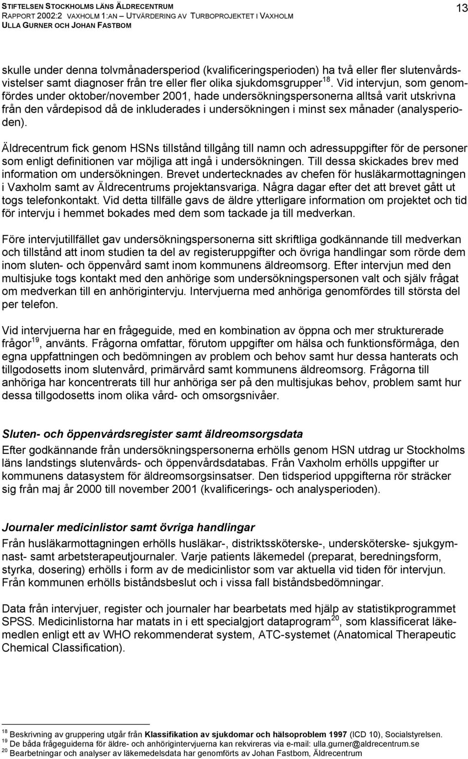 (analysperioden). Äldrecentrum fick genom HSNs tillstånd tillgång till namn och adressuppgifter för de personer som enligt definitionen var möjliga att ingå i undersökningen.