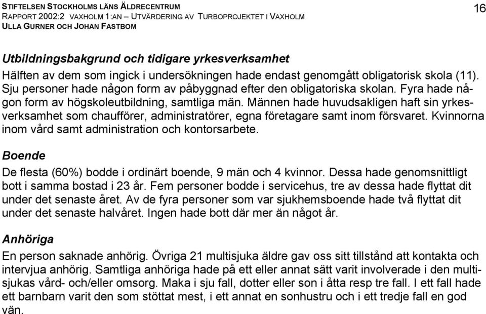 Männen hade huvudsakligen haft sin yrkesverksamhet som chaufförer, administratörer, egna företagare samt inom försvaret. Kvinnorna inom vård samt administration och kontorsarbete.