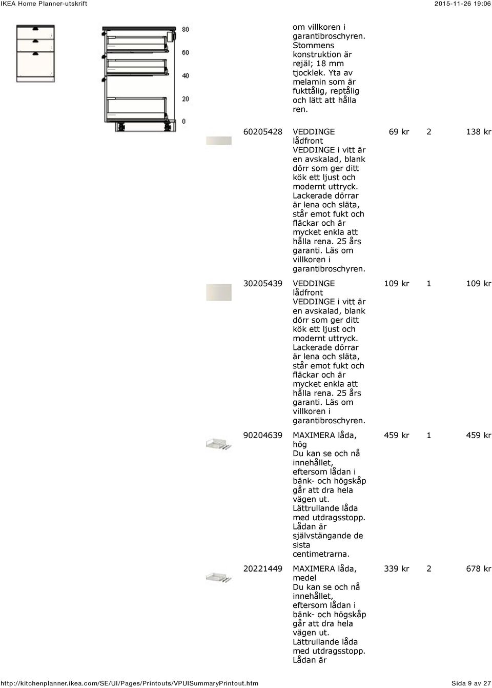 vägen ut. Lättrullande låda med utdragsstopp. Lådan är självstängande de sista centimetrarna.