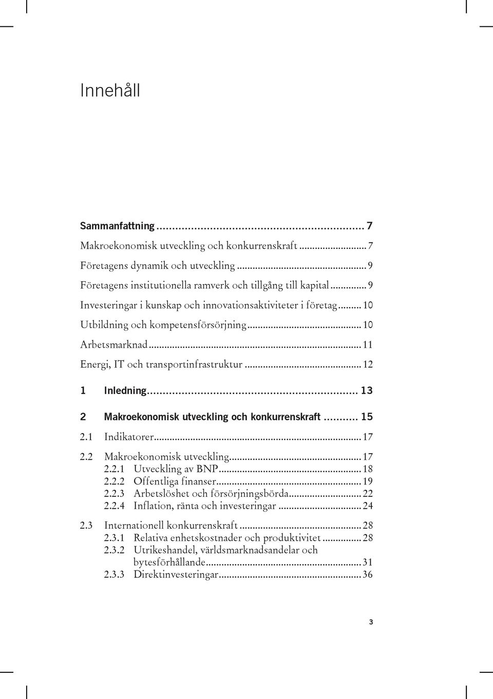 .. 13 2 Makroekonomisk utveckling och konkurrenskraft... 15 2.1 Indikatorer... 17 2.2 Makroekonomisk utveckling... 17 2.2.1 Utveckling av BNP... 18 2.2.2 Offentliga finanser... 19 2.2.3 Arbetslöshet och försörjningsbörda.