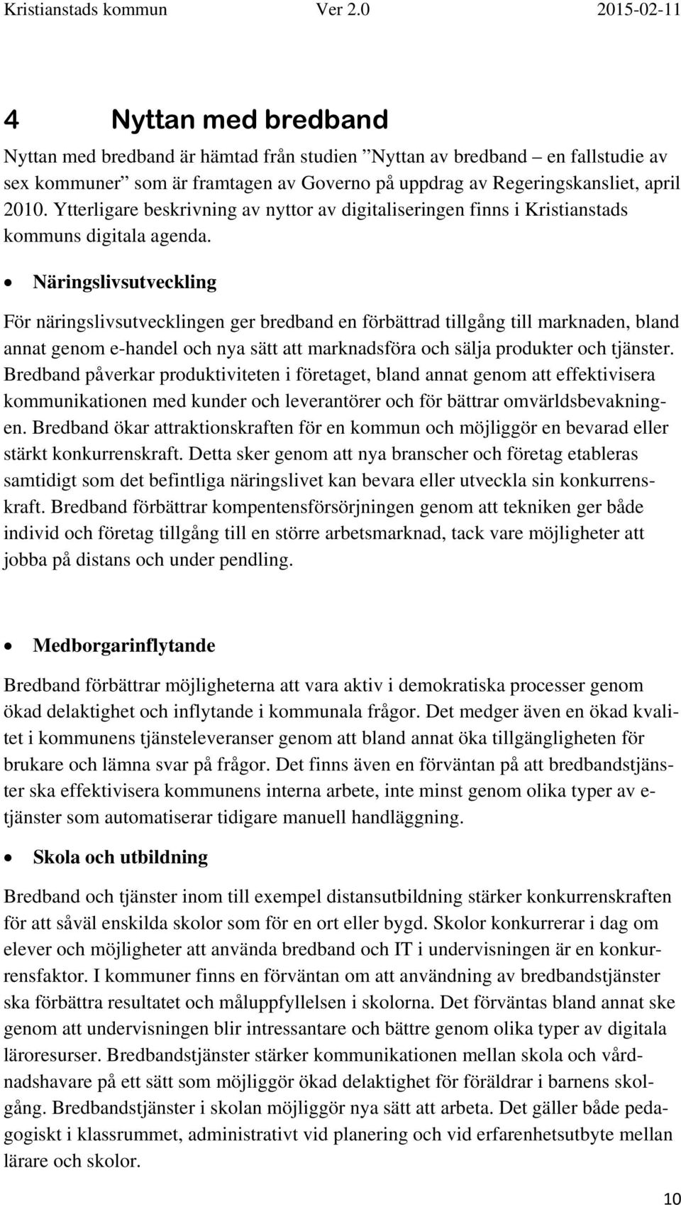 Näringslivsutveckling För näringslivsutvecklingen ger bredband en förbättrad tillgång till marknaden, bland annat genom e-handel och nya sätt att marknadsföra och sälja produkter och tjänster.