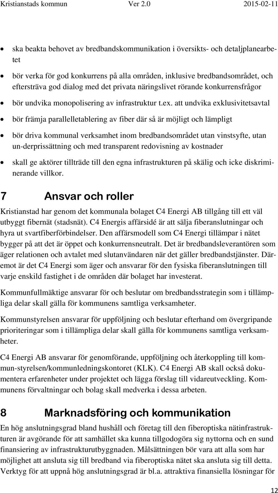 att undvika exklusivitetsavtal bör främja parallelletablering av fiber där så är möjligt och lämpligt bör driva kommunal verksamhet inom bredbandsområdet utan vinstsyfte, utan un-derprissättning och