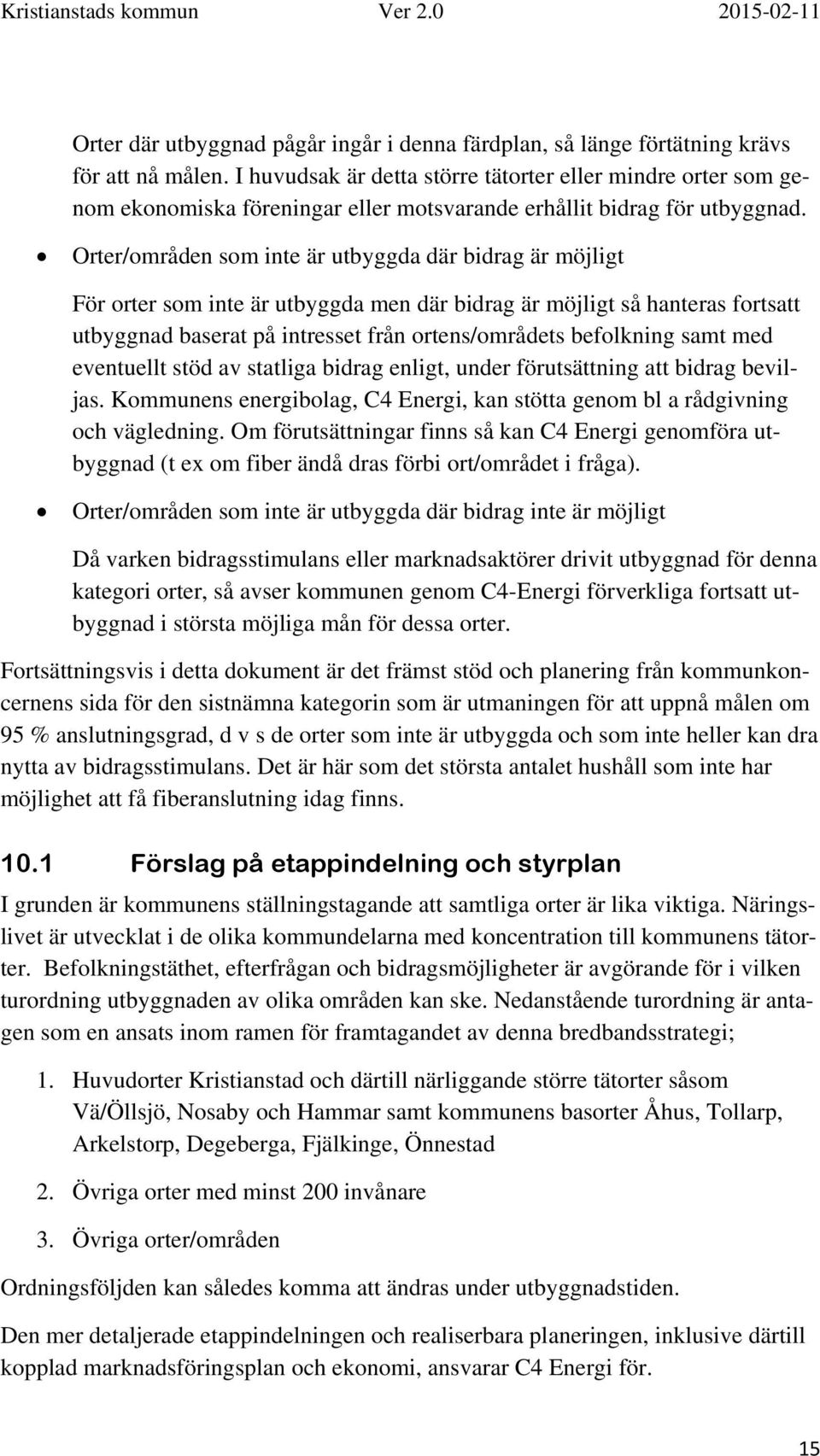 Orter/områden som inte är utbyggda där bidrag är möjligt För orter som inte är utbyggda men där bidrag är möjligt så hanteras fortsatt utbyggnad baserat på intresset från ortens/områdets befolkning