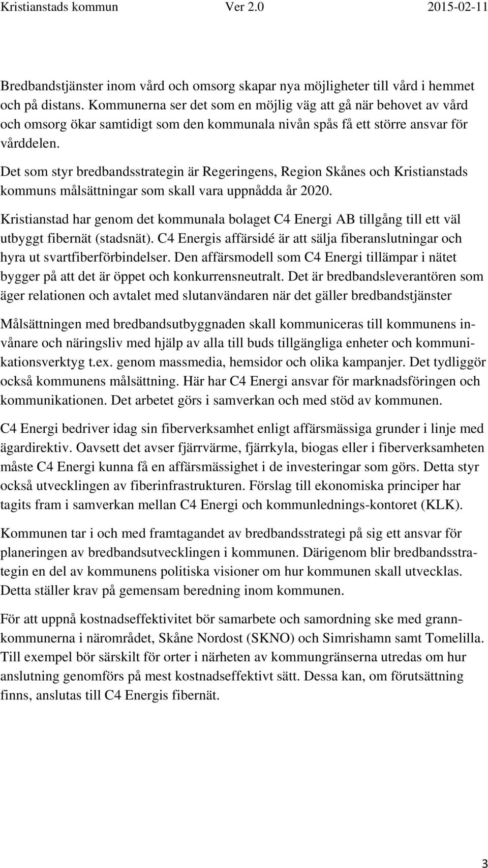 Det som styr bredbandsstrategin är Regeringens, Region Skånes och Kristianstads kommuns målsättningar som skall vara uppnådda år 2020.