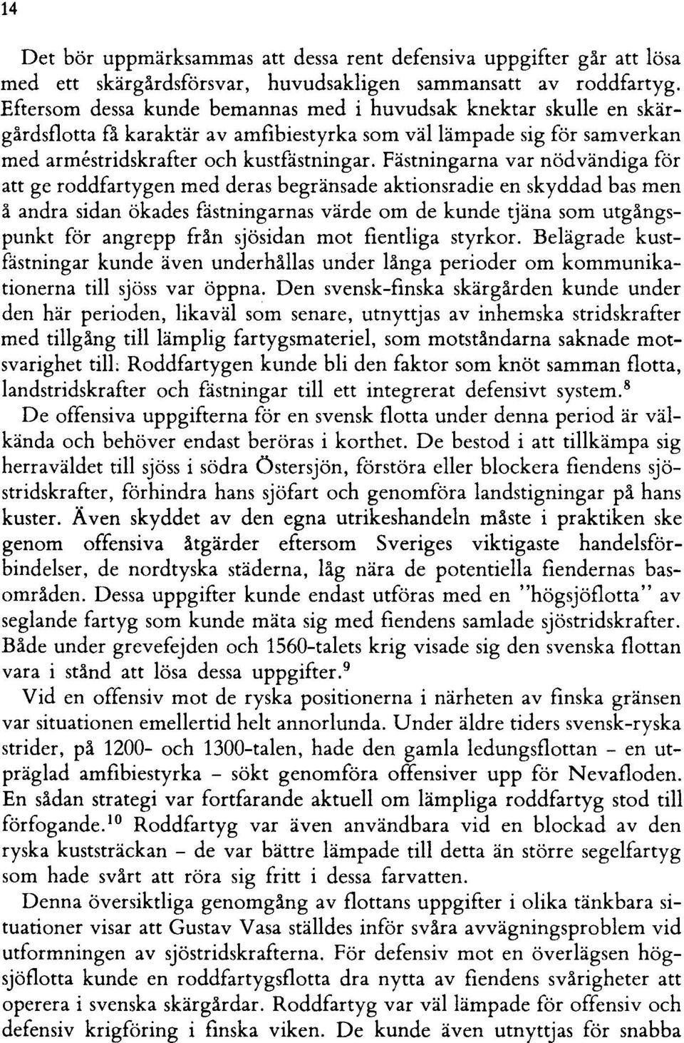 Fästningarna var nödvändiga för att ge roddfartygen med deras begränsade aktionsradie en skyddad bas men å andra sidan ökades fästningarnas värde om de kunde tjäna som utgångspunkt för angrepp från
