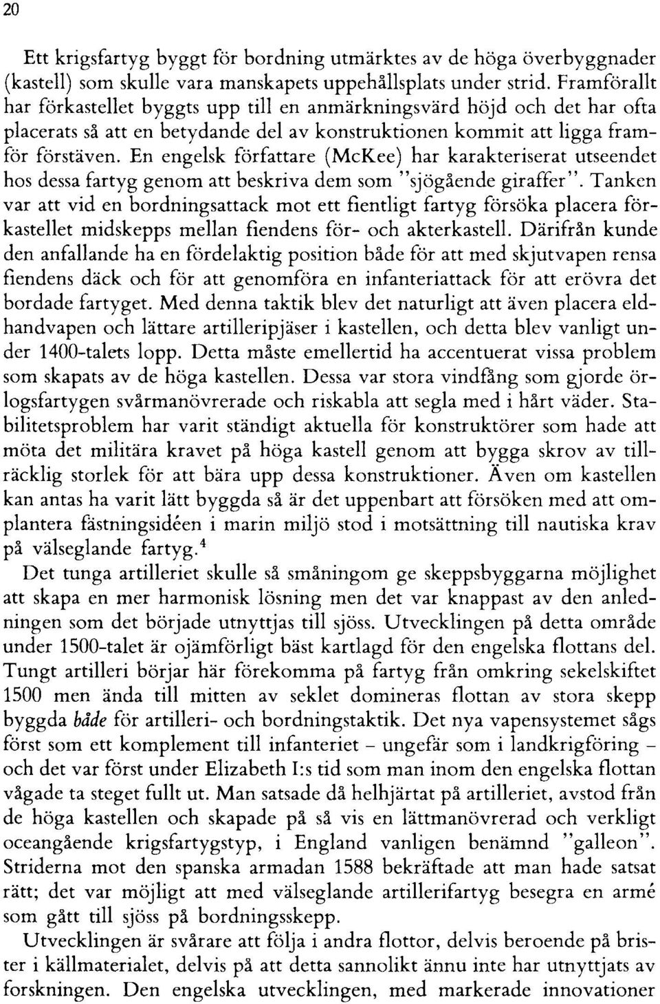 En engelsk författare (McKee) har karakteriserat utseendet hos dessa fartyg genom att beskriva dem som "sjögående giraffer".