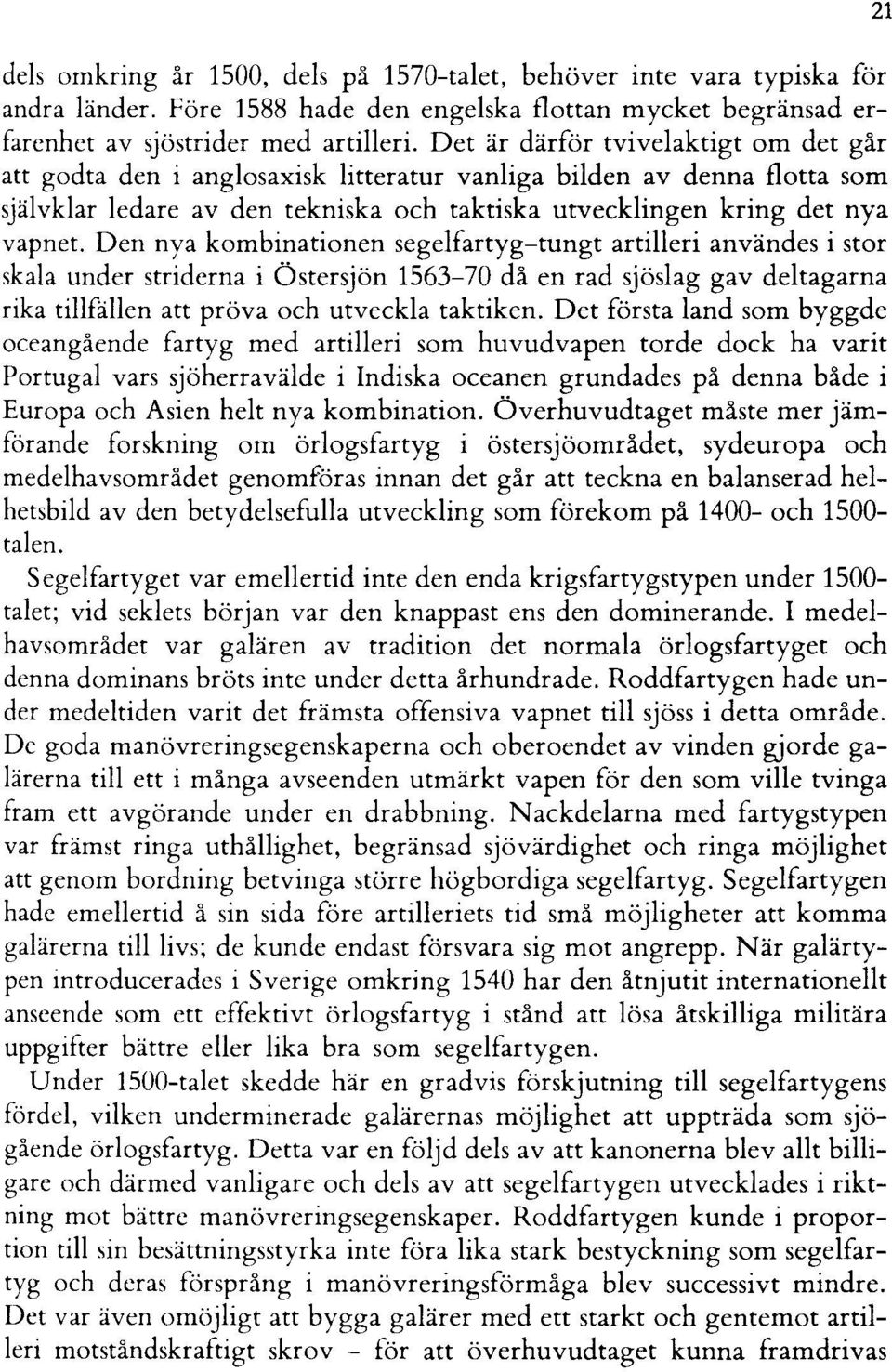 Den nya kombinationen segelfartyg-tungt artilleri användes i stor skala under striderna i Östersjön 1563-70 då en rad sjöslag gav deltagarna rika tillfällen att pröva och utveckla taktiken.