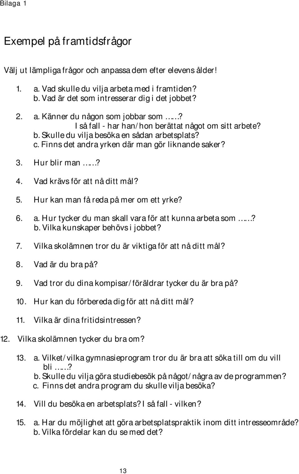 Vad krävs för att nå ditt mål? 5. Hur kan man få reda på mer om ett yrke? 6. a. Hur tycker du man skall vara för att kunna arbeta som? b. Vilka kunskaper behövs i jobbet? 7.