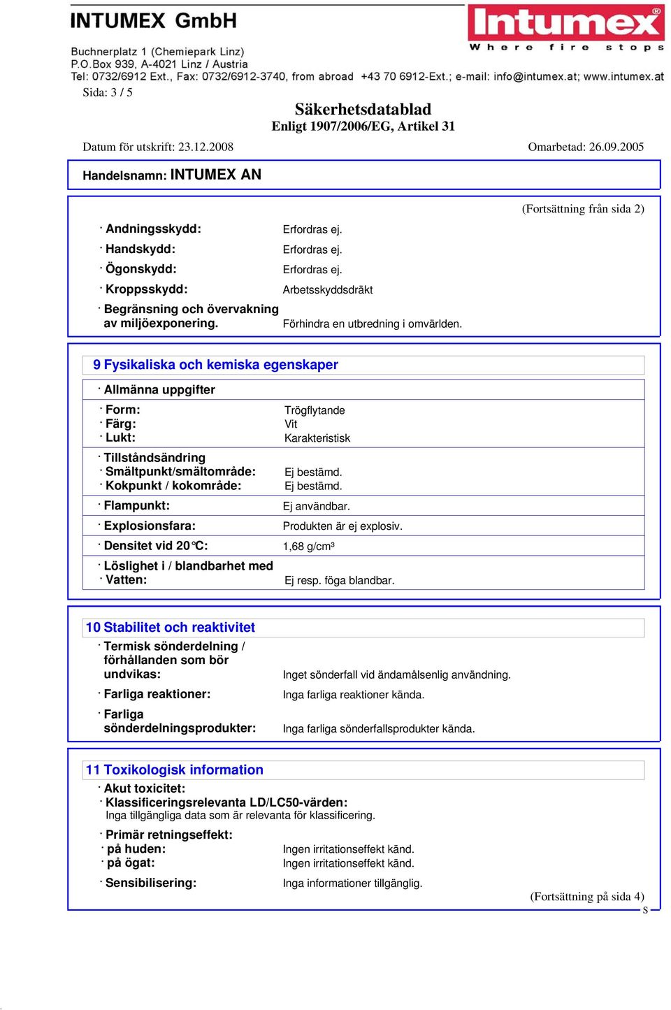 (Fortsättning från sida 2) 9 Fysikaliska och kemiska egenskaper Allmänna uppgifter Form: Trögflytande Färg: Vit Lukt: Karakteristisk Tillståndsändring mältpunkt/smältområde: Ej bestämd.