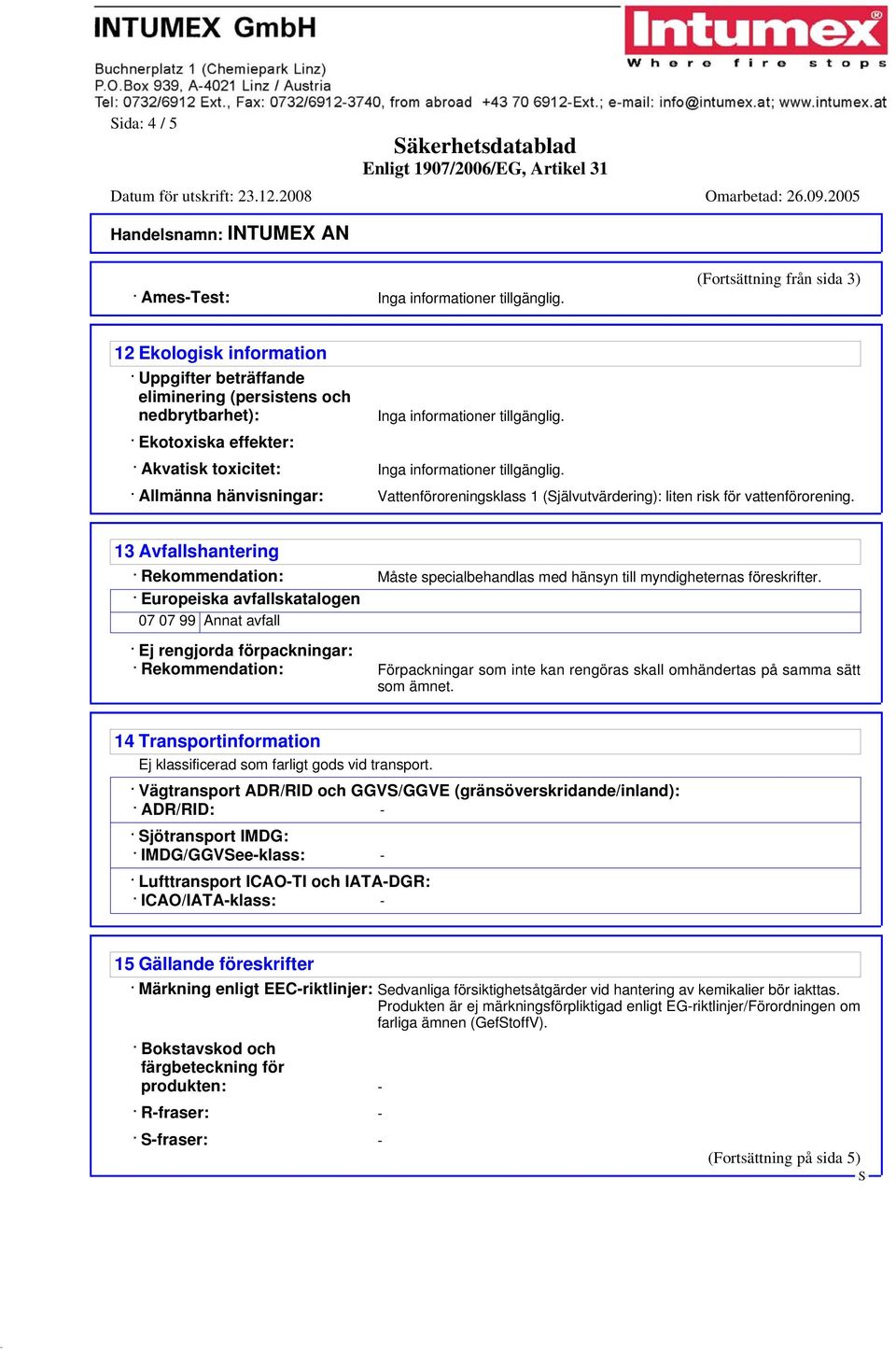 Ekotoxiska effekter: Akvatisk toxicitet: Inga informationer tillgänglig. Allmänna hänvisningar: Vattenföroreningsklass 1 (jälvutvärdering): liten risk för vattenförorening.