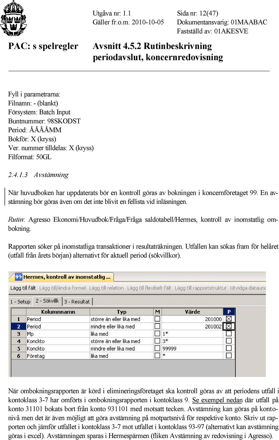 Rutin: Agresso Ekonomi/Huvudbok/Fråga/Fråga saldotabell/hermes, kontroll av inomstatlig ombokning. Rapporten söker på inomstatliga transaktioner i resultaträkningen.