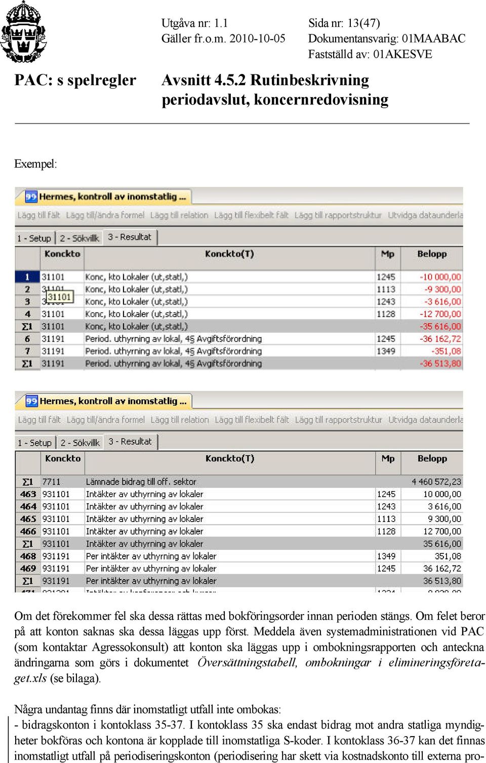 ombokningar i elimineringsföretaget.xls (se bilaga). Några undantag finns där inomstatligt utfall inte ombokas: - bidragskonton i kontoklass 35-37.