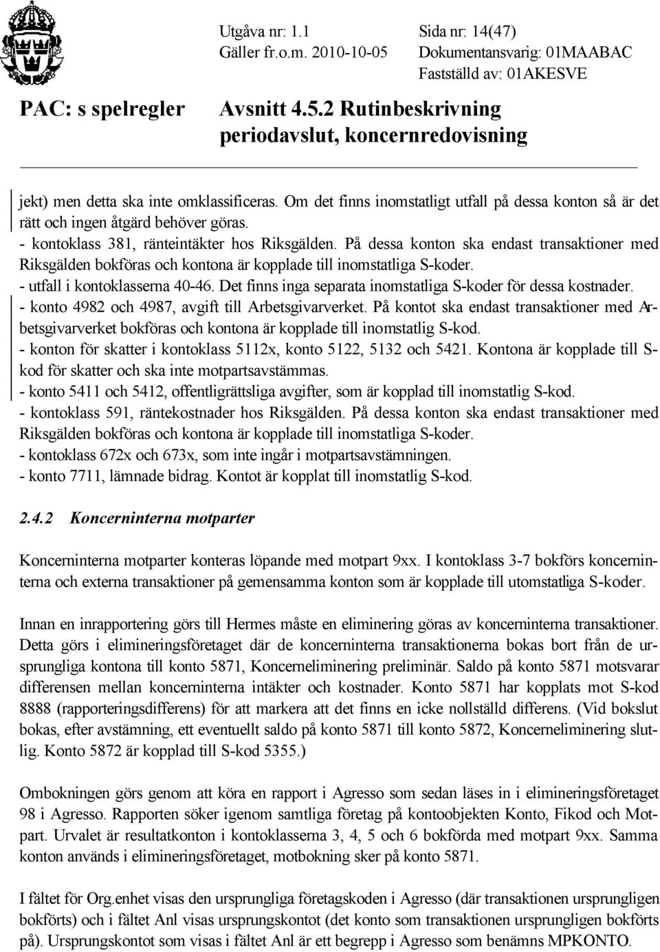 Det finns inga separata inomstatliga S-koder för dessa kostnader. - konto 4982 och 4987, avgift till Arbetsgivarverket.
