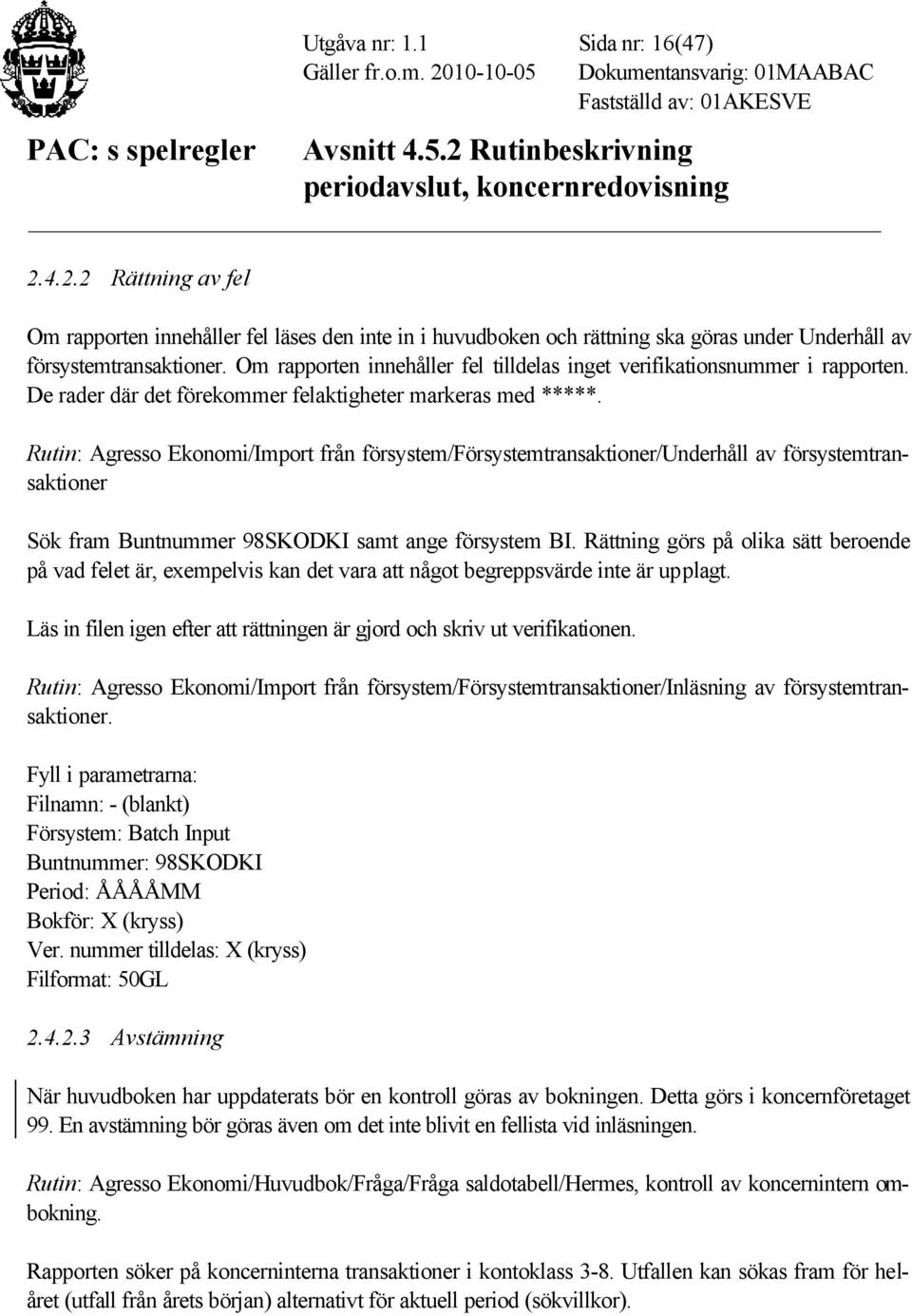 Rutin: Agresso Ekonomi/Import från försystem/försystemtransaktioner/underhåll av försystemtransaktioner Sök fram Buntnummer 98SKODKI samt ange försystem BI.