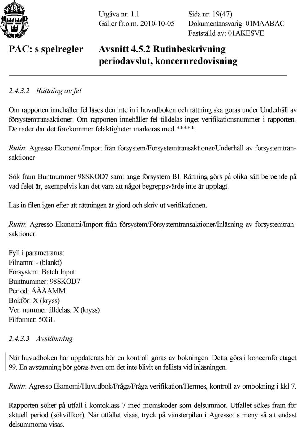Rutin: Agresso Ekonomi/Import från försystem/försystemtransaktioner/underhåll av försystemtransaktioner Sök fram Buntnummer 98SKOD7 samt ange försystem BI.