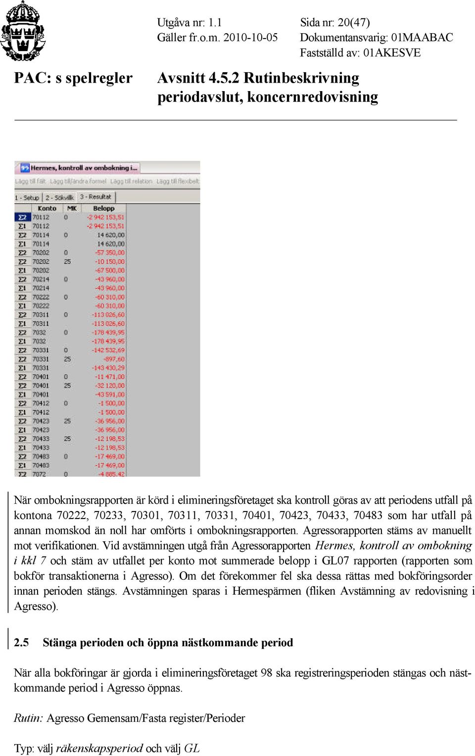 utfall på annan momskod än noll har omförts i ombokningsrapporten. Agressorapporten stäms av manuellt mot verifikationen.