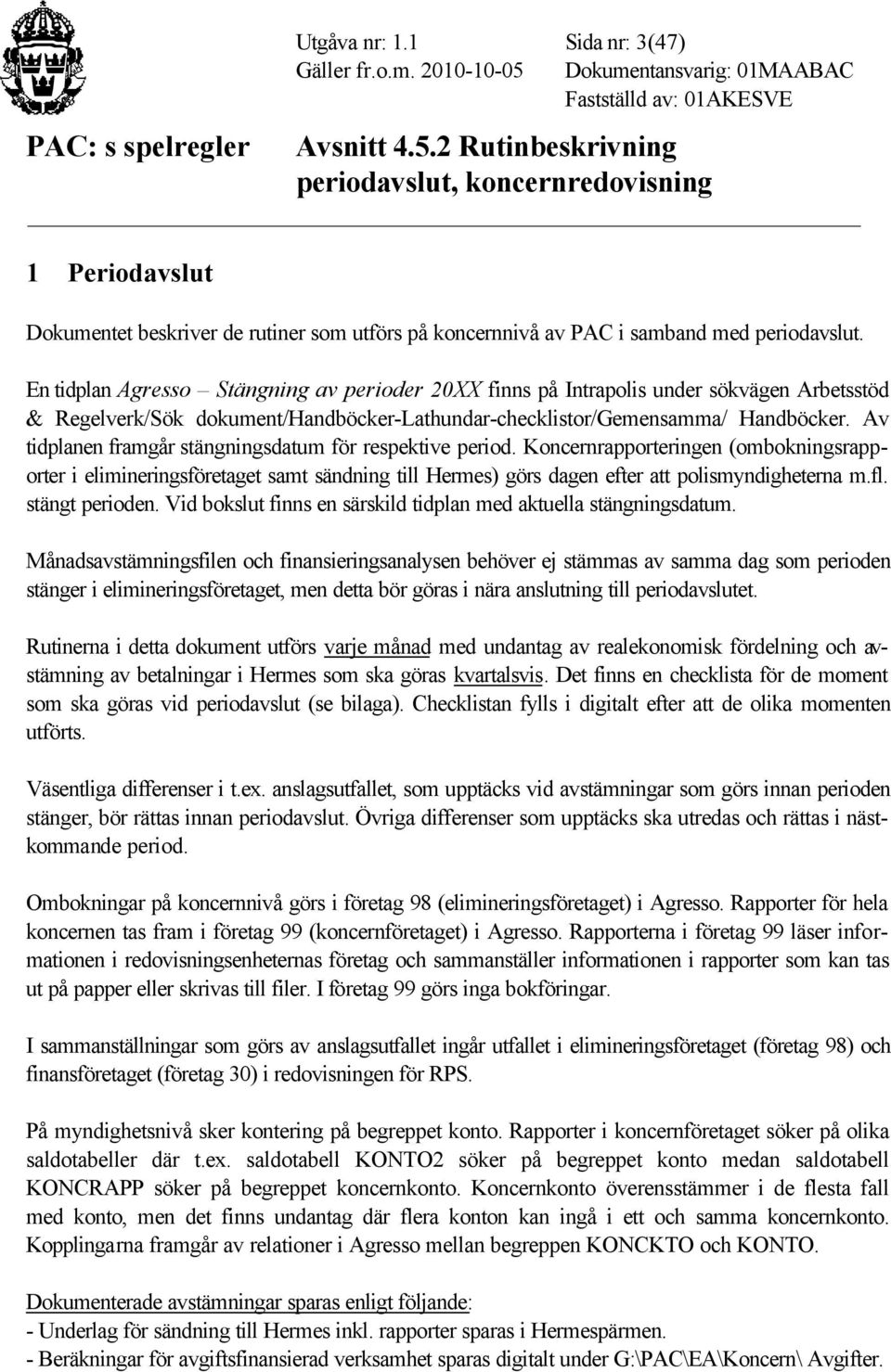 Av tidplanen framgår stängningsdatum för respektive period. Koncernrapporteringen (ombokningsrapporter i elimineringsföretaget samt sändning till Hermes) görs dagen efter att polismyndigheterna m.fl.