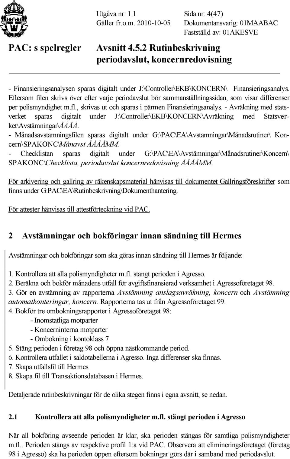 - Avräkning med statsverket sparas digitalt under J:\Controller\EKB\KONCERN\Avräkning med Statsverket\Avstämningar\ÅÅÅÅ.