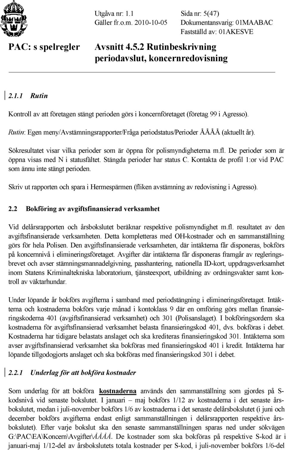 De perioder som är öppna visas med N i statusfältet. Stängda perioder har status C. Kontakta de profil 1:or vid PAC som ännu inte stängt perioden.