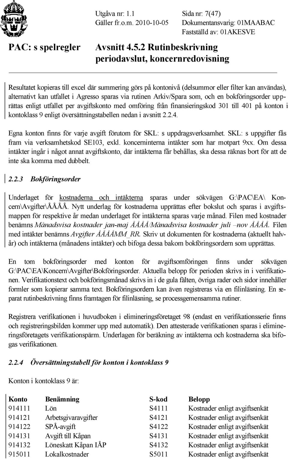 bokföringsorder upprättas enligt utfallet per avgiftskonto med omföring från finansieringskod 301 till 401 på konton i kontoklass 9 enligt översättningstabellen nedan i avsnitt 2.2.4. Egna konton finns för varje avgift förutom för SKL: s uppdragsverksamhet.
