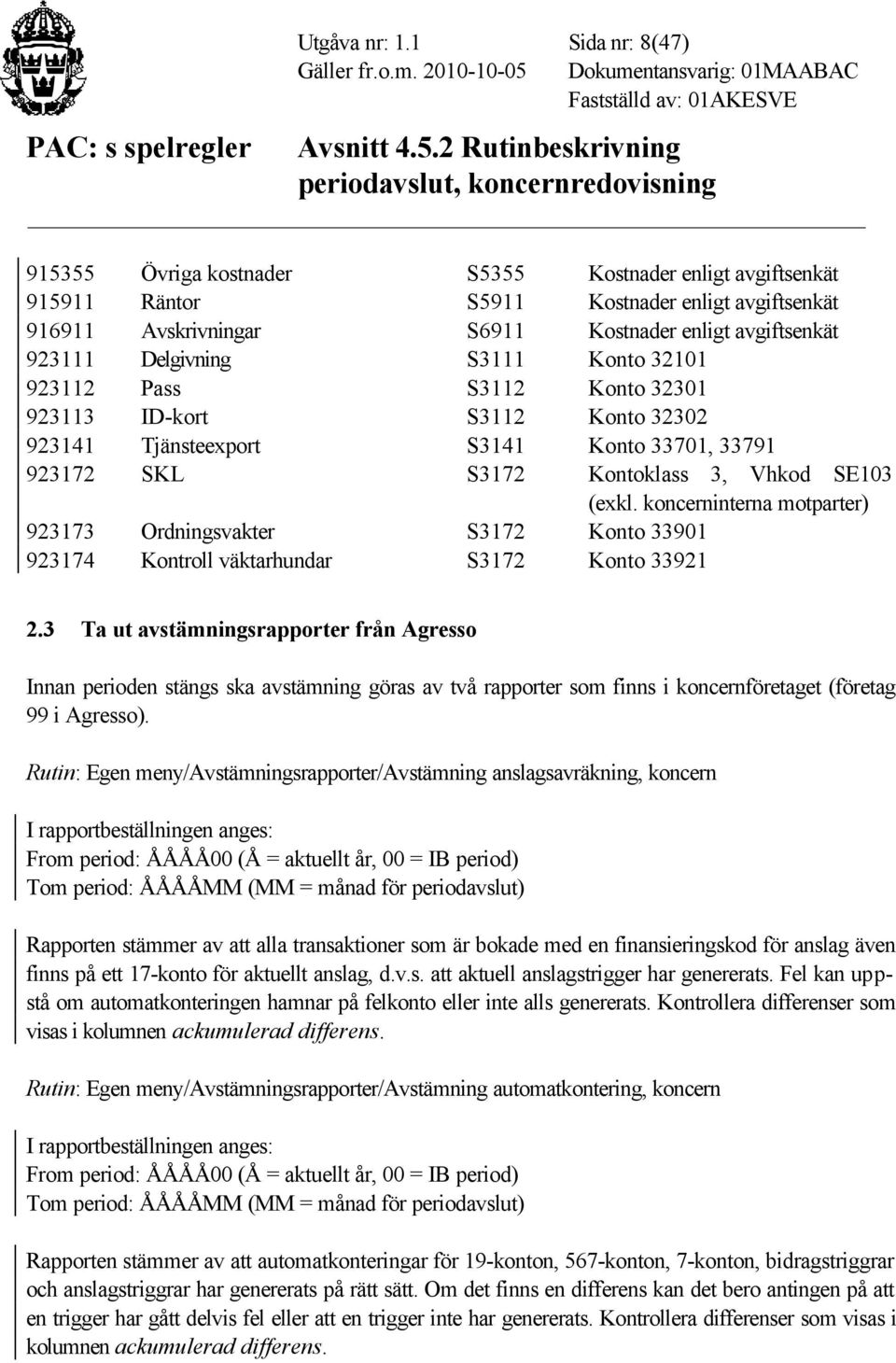 Delgivning S3111 Konto 32101 923112 Pass S3112 Konto 32301 923113 ID-kort S3112 Konto 32302 923141 Tjänsteexport S3141 Konto 33701, 33791 923172 SKL S3172 Kontoklass 3, Vhkod SE103 (exkl.